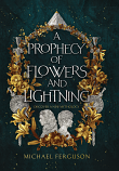 A PROPHECY OF FLOWERS AND LIGHTNING - MICHAEL FERGUSON